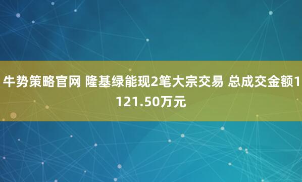 牛势策略官网 隆基绿能现2笔大宗交易 总成交金额1121.50万元