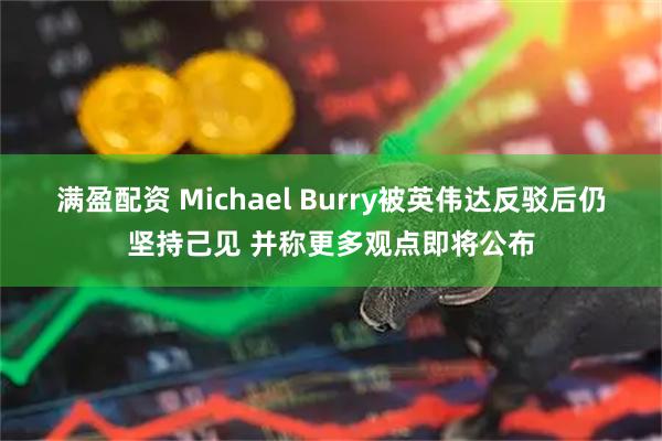 满盈配资 Michael Burry被英伟达反驳后仍坚持己见 并称更多观点即将公布