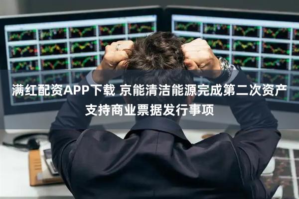 满红配资APP下载 京能清洁能源完成第二次资产支持商业票据发行事项