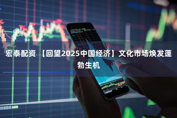 宏泰配资 【回望2025中国经济】文化市场焕发蓬勃生机