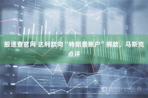 股速查官网 达利欧向“特朗普账户”捐款，马斯克点评