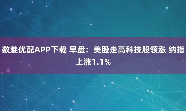 数魅优配APP下载 早盘：美股走高科技股领涨 纳指上涨1.1%