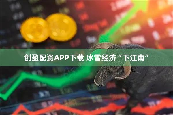 创盈配资APP下载 冰雪经济“下江南”