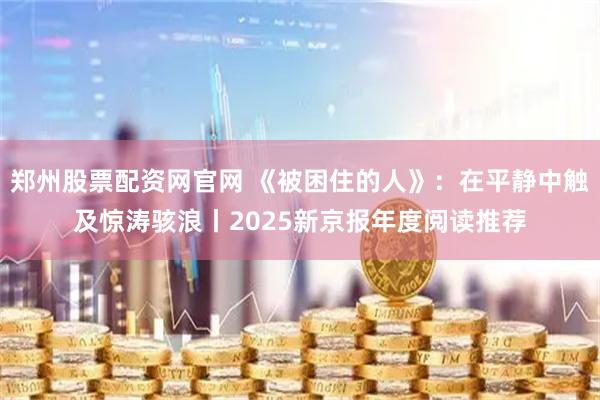 郑州股票配资网官网 《被困住的人》：在平静中触及惊涛骇浪丨2025新京报年度阅读推荐