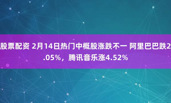 股票配资 2月14日热门中概股涨跌不一 阿里巴巴跌2.05%，腾讯音乐涨4.52%