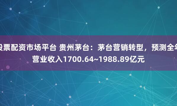 股票配资市场平台 贵州茅台：茅台营销转型，预测全年营业收入1700.64~1988.89亿元