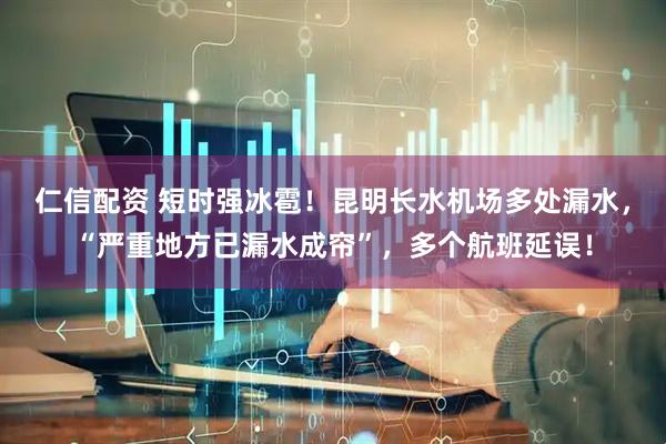 仁信配资 短时强冰雹！昆明长水机场多处漏水，“严重地方已漏水成帘”，多个航班延误！